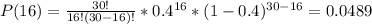P(16)=\frac{30!}{16!(30-16)!}*0.4^{16}*(1-0.4)^{30-16}=0.0489