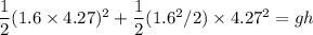 \dfrac{1}{2}(1.6\times 4.27)^2+\dfrac{1}{2}(1.6^2/2)\times 4.27^2=gh