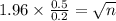 1.96 \times \frac{0.5}{0.2}=\sqrt{n}