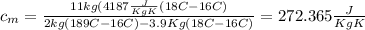 c_m=\frac{11kg(4187\frac{J}{KgK}(18\degree C-16\degree C)}{2kg(189\degree C -16 \degree C) -3.9Kg(18\degree C -16\degree C)}= 272.365\frac{J}{Kg K}
