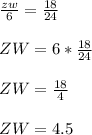\frac{zw}{6}= \frac{18}{24}\\&#10;\\&#10;ZW=6*\frac{18}{24}\\&#10;\\&#10;ZW=\frac{18}{4}\\&#10;\\&#10;ZW=4.5\\