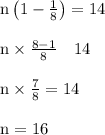 \begin{array}{l}{\mathrm{n}\left(1-\frac{1}{8}\right)=14} \\\\ {\mathrm{n} \times \frac{8-1}{8} \quad 14} \\\\ {\mathrm{n} \times \frac{7}{8}=14} \\\\ {\mathrm{n}=16}\end{array}