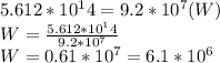 5.612*10^14 = 9.2*10^7 (W)\\W = \frac{5.612*10^14}{9.2*10^7} \\W = 0.61 * 10 ^7 = 6.1*10^6
