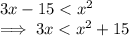 3x - 15 < x^2\\ \implies 3x  < x^2 +15