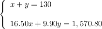 \left\{\begin{array}{l}x+y=130\\ \\16.50x+9.90y=1,570.80\end{array}\right.