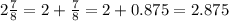 2\frac{7}{8}  = 2+\frac{7}{8} = 2 + 0.875 = 2.875