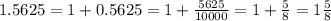1.5625 = 1 + 0.5625  = 1 + \frac{5625}{10000}  = 1 + \frac{5}{8}  = 1\frac{5}{8}