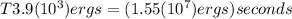 T3.9(10^3)ergs = ({1.55(10^7)ergs)seconds