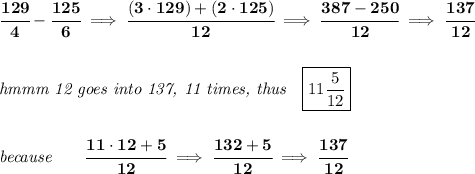 \bf \cfrac{129}{4}-\cfrac{125}{6}\implies \cfrac{(3\cdot 129)+(2\cdot 125)}{12}\implies \cfrac{387-250}{12}\implies \cfrac{137}{12}&#10;\\\\\\&#10;\textit{hmmm 12 goes into 137, 11 times, thus}\quad \boxed{11\frac{5}{12}}&#10;\\\\\\&#10;\textit{because}\qquad \cfrac{11\cdot 12+5}{12}\implies \cfrac{132+5}{12}\implies \cfrac{137}{12}