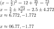 (x-\frac{5}{2} )^2=12+\frac{25}{4} =\frac{73}{4} \\x=\frac{5}{2} \pm\frac{\sqrt{73} }{2}=2.5 \pm 4.272\\x\approx 6.772,-1.772\\\\x \approx 06.77,-1.77