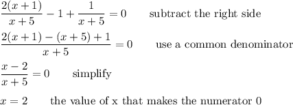 \dfrac{2(x+1)}{x+5}-1+\dfrac{1}{x+5}=0 \qquad\text{subtract the right side}\\\\\dfrac{2(x+1)-(x+5)+1}{x+5}=0 \qquad\text{use a common denominator}\\\\\dfrac{x-2}{x+5}=0 \qquad\text{simplify}\\\\x=2 \qquad\text{the value of x that makes the numerator 0}