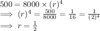 500  = 8000 \times (r)^{4}\\\implies  (r)^{4} = \frac{500}{8000}  = \frac{1}{16}   = \frac{1}{(2)^4} \\\implies r= \frac{1}{2}