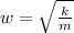 w = \sqrt {\frac {k}{m}}