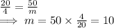 \frac{20}{4}  = \frac{50}{m}\\ \implies  m = 50 \times\frac{4}{20}  = 10