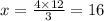 x = \frac{4 \times 12}{3} = 16
