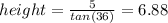 height=\frac{5}{tan(36)}=6.88
