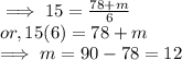 \implies 15 = \frac{78+ m}{6} \\or, 15(6) = 78 + m\\\implies m = 90 -78 = 12