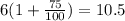 6 (1 + \frac{75}{100} ) = 10.5