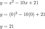 y = x ^ 2 - 10x + 21\\\\y = (0) ^ 2 - 10(0) + 21\\\\y = 21