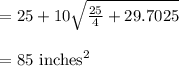 \begin{array}{l}{=25+10 \sqrt{\frac{25}{4}+29.7025}} \\\\ {=85 \text { inches}^{2}}\end{array}