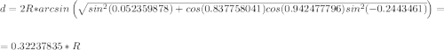 \large d=2R*arcsin\left(\sqrt{sin^2(0.052359878)+cos(0.837758041)cos(0.942477796)sin^2(-0.2443461)}\right)=\\\\=0.32237835*R