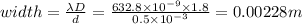 width=\frac{\lambda D}{d}=\frac{632.8\times 10^{-9}\times 1.8}{0.5\times 10^{-3}}=0.00228m