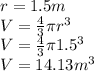r = 1.5m\\V = \frac{4}{3}\pi r^3 \\V = \frac{4}{3} \pi 1.5^3\\V = 14.13m^3