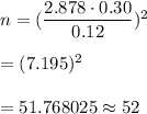 n= (\dfrac{2.878\cdot 0.30}{0.12})^2\\\\= (7.195)^2\\\\=51.768025\approx52
