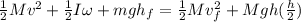 \frac{1}{2}Mv^2+\frac{1}{2}I\omega +mgh_f = \frac{1}{2}Mv_f^2+Mgh (\frac{h}{2})