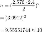 n= (\dfrac{2.576\cdot 2.4}{2})^2\\\\= (3.0912)^2\\\\=9.55551744\approx10