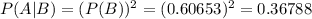 \large P(A | B)=(P(B))^2=(0.60653)^2=0.36788