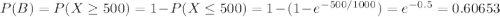 \large P(B)=P(X \geq 500)=1-P(X\leq 500)=1-(1-e^{-500/1000})=e^{-0.5}=0.60653