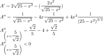A'=2\sqrt{25-x^2}-(\dfrac{2x^2}{\sqrt{25-x^2}})\\A''=\dfrac{1}{\sqrt{25-x^2}}-4x\dfrac{1}{\sqrt{25-x^2}}+4x^3\dfrac{1}{({25-x^2)}^{3/2}}\\A''_{\left (x=\dfrac{5}{\sqrt2}\right )}=\dfrac{\sqrt2}{5}-4+\dfrac{\sqrt2}{5}\\A''_{\left (x=\dfrac{5}{\sqrt2}\right )}