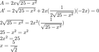 A=2x\sqrt{25-x^2}\\A'=2\sqrt{25-x^2}+2x(\dfrac{1}{2\sqrt{25-x^2}})(-2x)=0\\2\sqrt{25-x^2}=2x^2(\dfrac{1}{\sqrt{25-x^2}})\\25-x^2=x^2\\2x^2=25\\x=\dfrac{5}{\sqrt2}