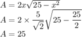A=2x\sqrt{25-x^2}\\A=2\times \dfrac{5}{\sqrt2}\sqrt{25-\dfrac{25}{2}}\\A=25