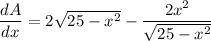 \dfrac{dA}{dx}=2\sqrt{25-x^2}-\dfrac{2x^2}{\sqrt{25-x^2}}