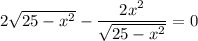 2\sqrt{25-x^2}-\dfrac{2x^2}{\sqrt{25-x^2}}=0