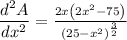 \dfrac{d^2A}{dx^2}=\frac{2x\left(2x^{2}-75\right)}{\left(25-x^{2}\right)^{\frac{3}{2}}}