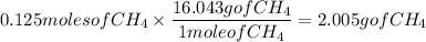 0.125molesofCH_{4}\times\dfrac{16.043gofCH_{4}}{1moleofCH_{4}}=2.005g of CH_{4}