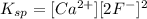 K_{sp}=[Ca^{2+}][2F^-]^2