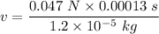 v=\dfrac{0.047\ N\times 0.00013\ s}{1.2\times 10^{-5}\ kg}
