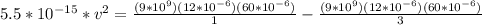 5.5*10^{-15}*v^2 = \frac{(9*10^9)(12*10^{-6})(60*10^{-6})}{1}-\frac{(9*10^9)(12*10^{-6})(60*10^{-6})}{3}