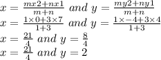 x =\frac{mx2+nx1}{m+n}\ and\ y = \frac{my2+ny1}{m+n}\\x =\frac{1\times 0 + 3\times 7}{1+3}\ and\ y =\frac{1\times -4 + 3\times 4}{1+3}\\x =\frac{21}{4}\ and\ y =\frac{8}{4}\\x =\frac{21}{4}\ and\ y = 2