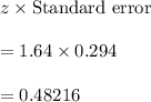 z\times \text{Standard error}\\\\=1.64\times 0.294\\\\=0.48216