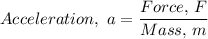 Acceleration, \ a = \dfrac{Force, \, F }{Mass, \, m}