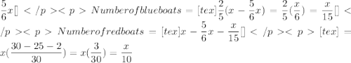 \dfrac{5}{6}x[\tex]Number of blue boats = [tex]\dfrac{2}{5}(x-\dfrac{5}{6}x)=\dfrac{2}{5}(\dfrac{x}{6})=\dfrac{x}{15}[\tex]Number of red boats = [tex]x-\dfrac{5}{6}x-\dfrac{x}{15}[\tex][tex]=x(\dfrac{30-25-2}{30})=x(\dfrac{3}{30})=\dfrac{x}{10}