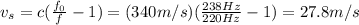 v_s=c(\frac{f_0}{f}-1)=(340m/s)(\frac{238Hz}{220Hz}-1)=27.8m/s