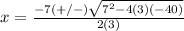 x=\frac{-7(+/-)\sqrt{7^{2}-4(3)(-40)}} {2(3)}