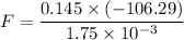 F = \dfrac{0.145 \times (-106.29)}{1.75 \times 10^{-3}}
