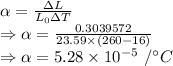 \alpha=\frac{\Delta L}{L_0\Delta T}\\\Rightarrow \alpha=\frac{0.3039572}{23.59\times (260-16)}\\\Rightarrow \alpha=5.28\times 10^{-5}\ /^{\circ}C